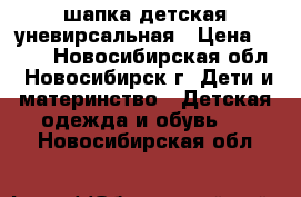 шапка детская уневирсальная › Цена ­ 700 - Новосибирская обл., Новосибирск г. Дети и материнство » Детская одежда и обувь   . Новосибирская обл.